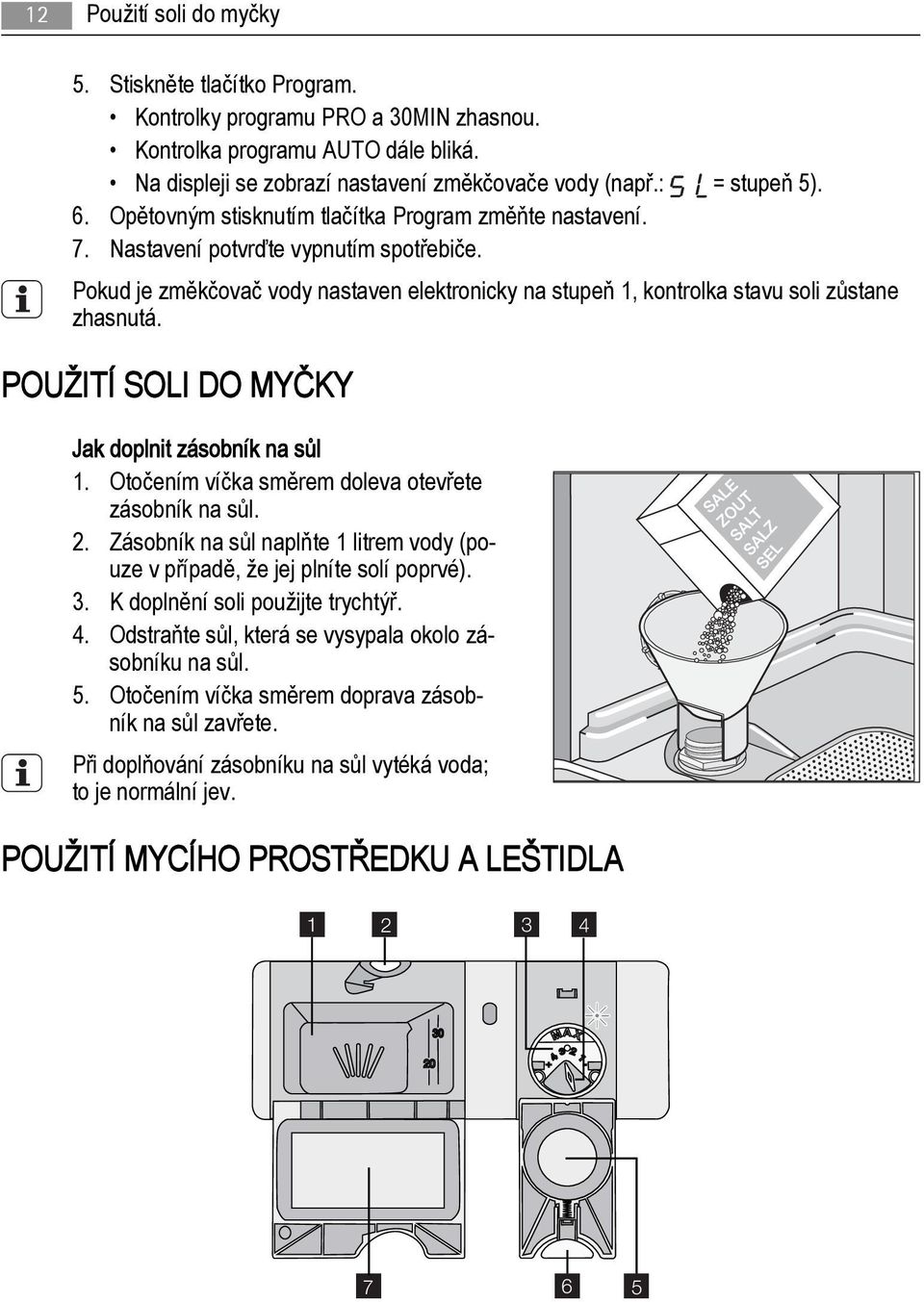 Pokud je změkčovač vody nastaven elektronicky na stupeň 1, kontrolka stavu soli zůstane zhasnutá. POUŽITÍ SOLI DO MYČKY Jak doplnit zásobník na sůl 1.