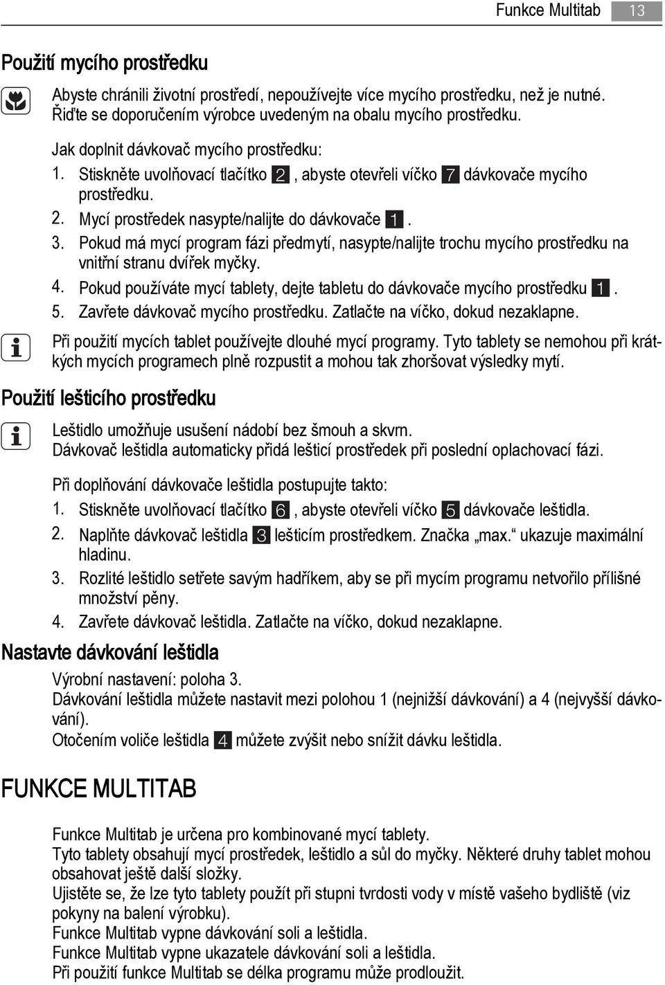 Pokud má mycí program fázi předmytí, nasypte/nalijte trochu mycího prostředku na vnitřní stranu dvířek myčky. 4. Pokud používáte mycí tablety, dejte tabletu do dávkovače mycího prostředku 1. 5.