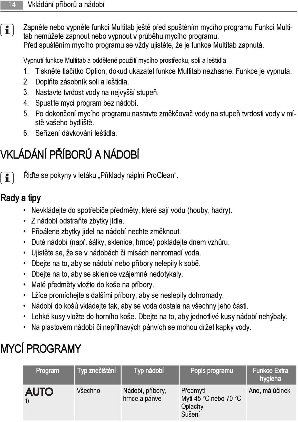 Tiskněte tlačítko Option, dokud ukazatel funkce Multitab nezhasne. Funkce je vypnuta. 2. Doplňte zásobník soli a leštidla. 3. Nastavte tvrdost vody na nejvyšší stupeň. 4.