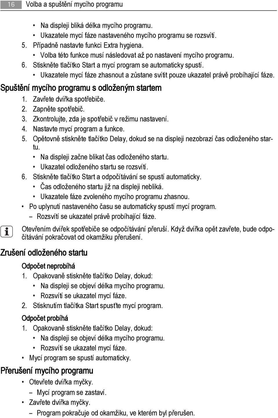 Ukazatele mycí fáze zhasnout a zůstane svítit pouze ukazatel právě probíhající fáze. Spuštění mycího programu s odloženým startem 1. Zavřete dvířka spotřebiče. 2. Zapněte spotřebič. 3.