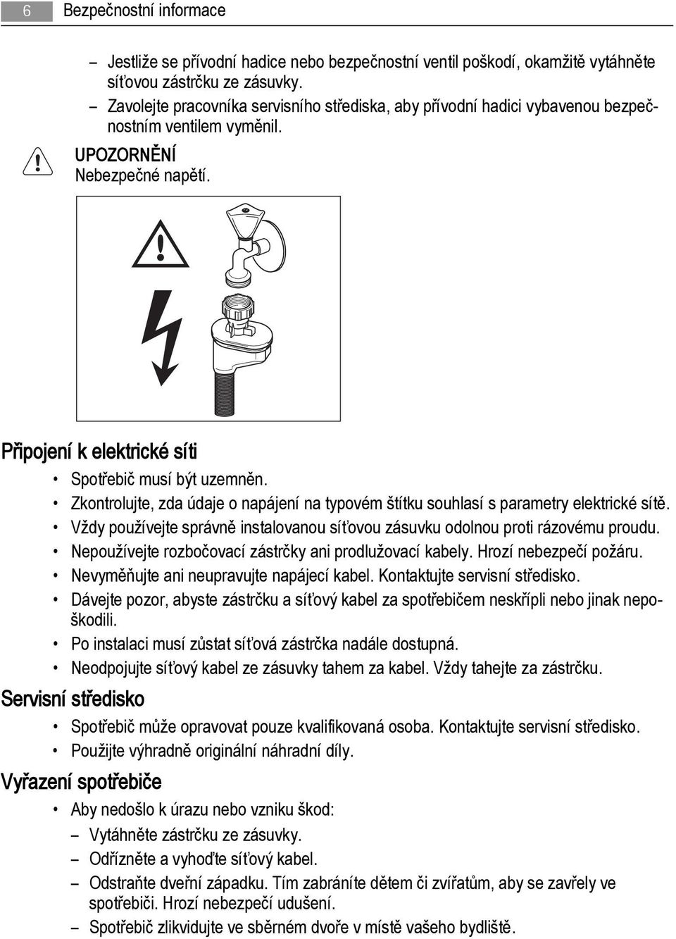 Zkontrolujte, zda údaje o napájení na typovém štítku souhlasí s parametry elektrické sítě. Vždy používejte správně instalovanou síťovou zásuvku odolnou proti rázovému proudu.