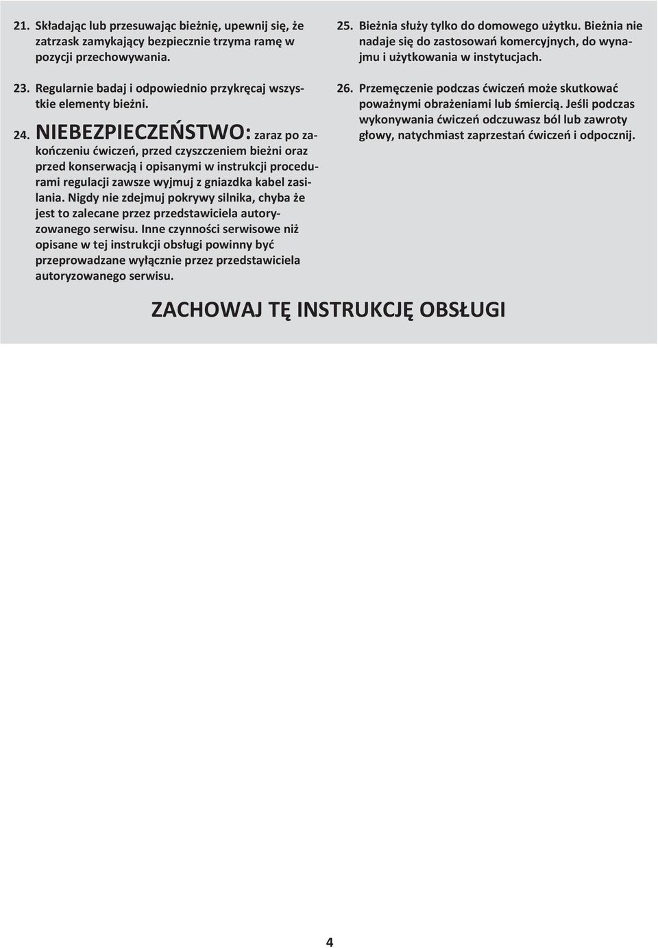 NIEBEZPIECZEŃSTWO: zaraz po zakończeniu ćwiczeń, przed czyszczeniem bieżni oraz przed konserwacją i opisanymi w instrukcji procedurami regulacji zawsze wyjmuj z gniazdka kabel zasilania.