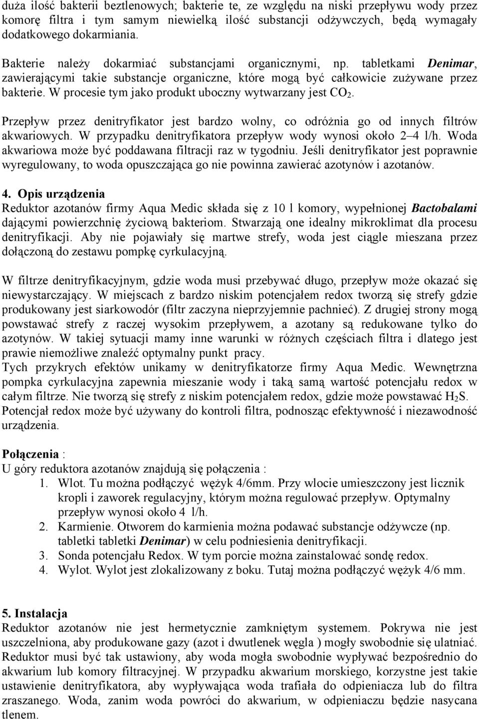 W procesie tym jako produkt uboczny wytwarzany jest CO 2. Przepływ przez denitryfikator jest bardzo wolny, co odróżnia go od innych filtrów akwariowych.