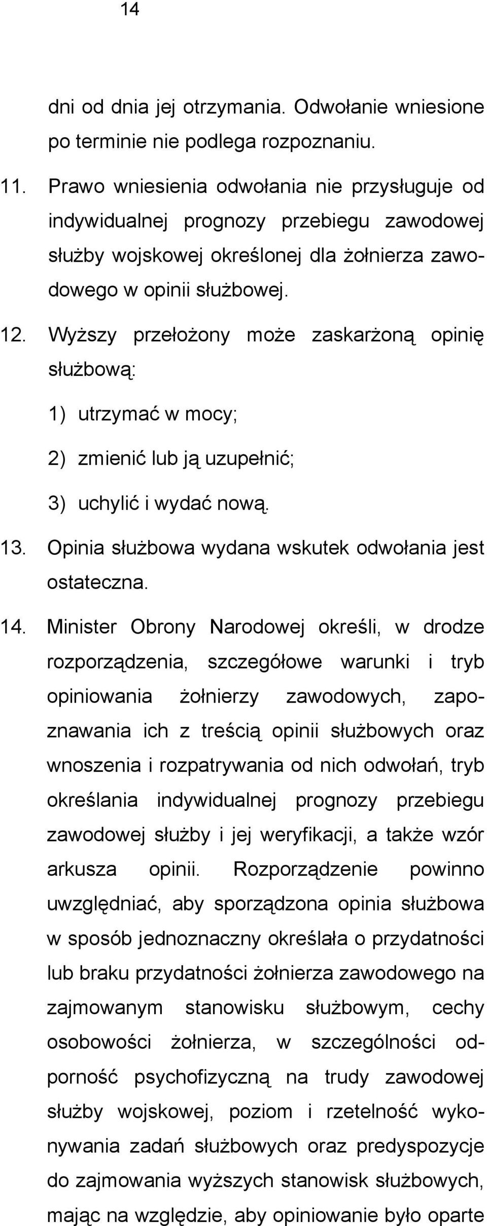 Wyższy przełożony może zaskarżoną opinię służbową: 1) utrzymać w mocy; 2) zmienić lub ją uzupełnić; 3) uchylić i wydać nową. 13. Opinia służbowa wydana wskutek odwołania jest ostateczna. 14.