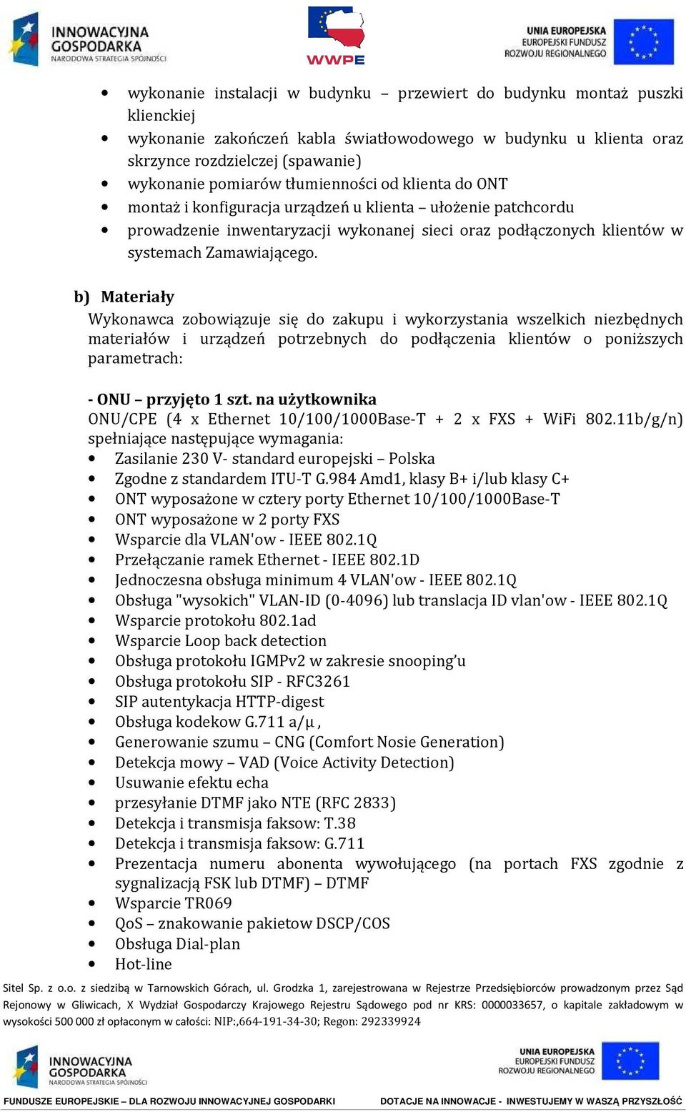 b) Materiały Wykonawca zobowiązuje się do zakupu i wykorzystania wszelkich niezbędnych materiałów i urządzeń potrzebnych do podłączenia klientów o poniższych parametrach: - ONU przyjęto 1 szt.
