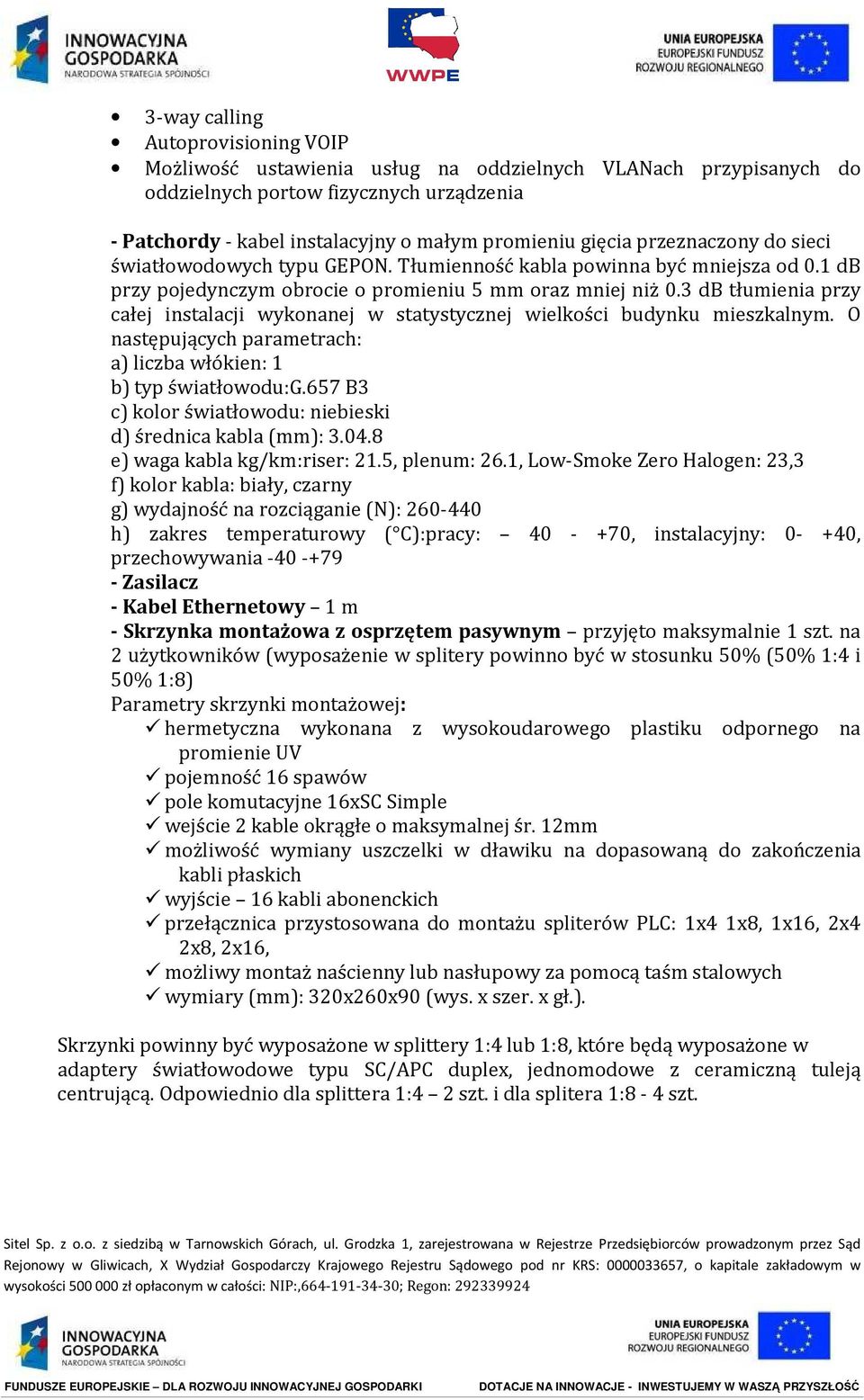 3 db tłumienia przy całej instalacji wykonanej w statystycznej wielkości budynku mieszkalnym. O następujących parametrach: a) liczba włókien: 1 b) typ światłowodu:g.