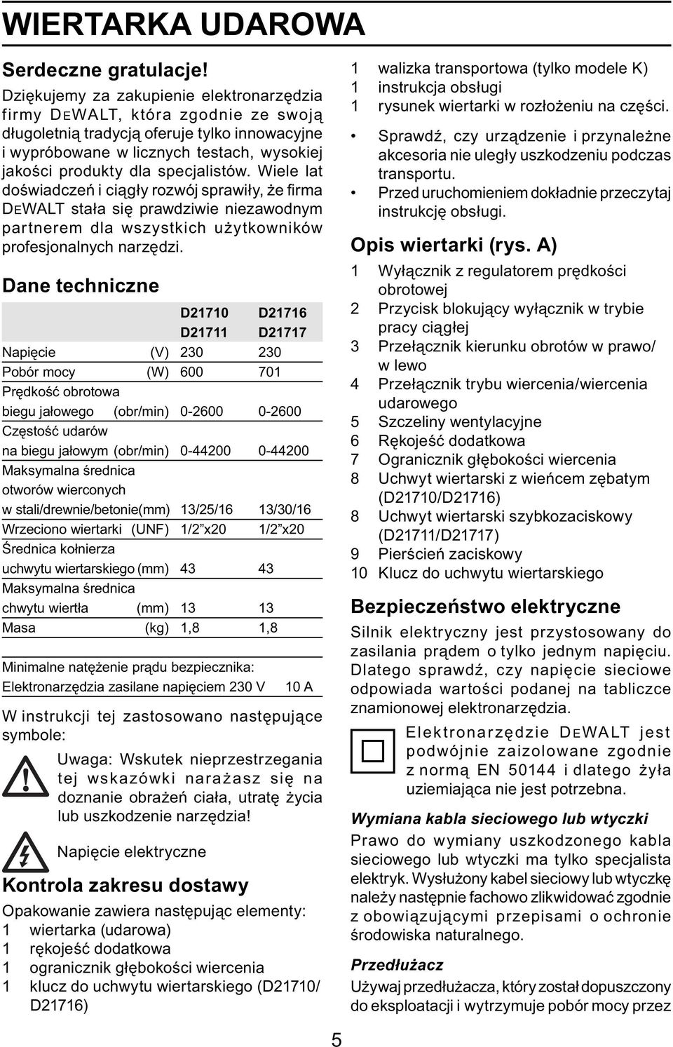 specjalistów. Wiele lat doświadczeń i ciągły rozwój sprawiły, że fi rma DEWALT stała się prawdziwie niezawodnym partnerem dla wszystkich użytkowników profesjonalnych narzędzi.
