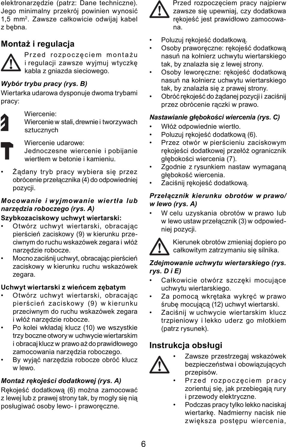 B) Wiertarka udarowa dysponuje dwoma trybami pracy: Wiercenie: Wiercenie w stali, drewnie i tworzywach sztucznych Wiercenie udarowe: Jednoczesne wiercenie i pobijanie wiertłem w betonie i kamieniu.