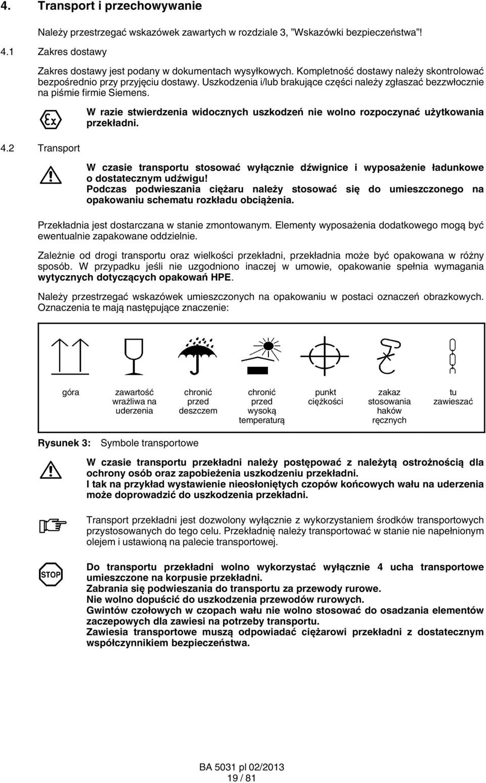2 Transport W razie stwierdzenia widocznych uszkodzeń nie wolno rozpoczynać użytkowania przekładni. W czasie transportu stosować wyłącznie dźwignice i wyposażenie ładunkowe o dostatecznym udźwigu!