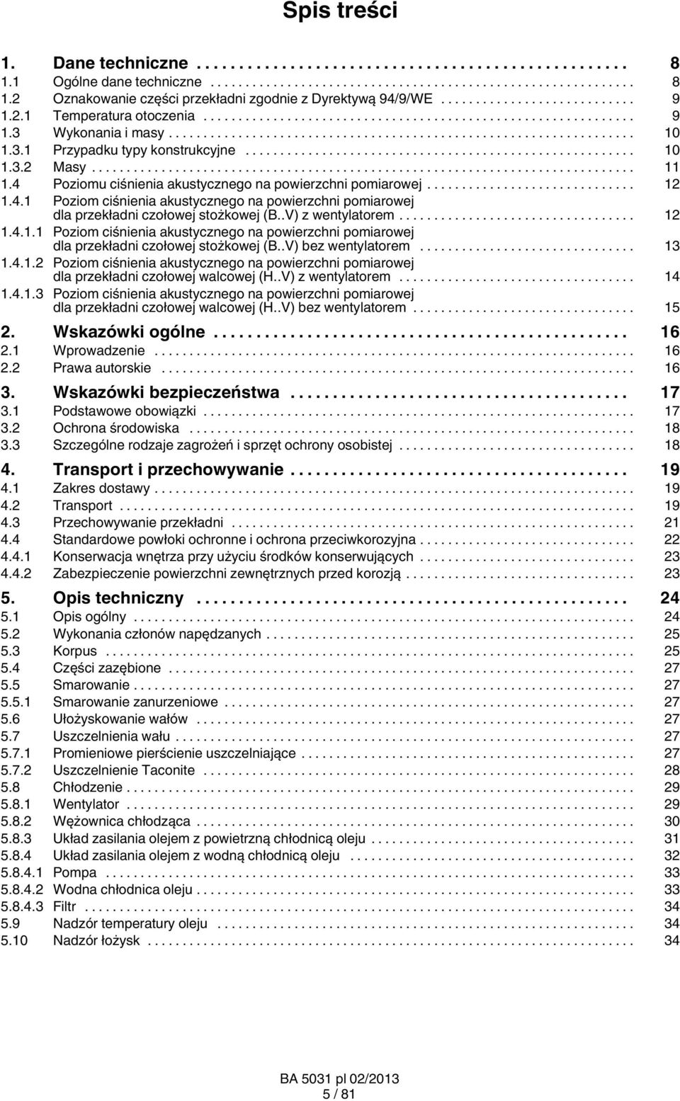 .V) z wentylatorem... 12 1.4.1.1 Poziom ciśnienia akustycznego na powierzchni pomiarowej dla przekładni czołowej stożkowej (B..V) bez wentylatorem... 13 1.4.1.2 Poziom ciśnienia akustycznego na powierzchni pomiarowej dla przekładni czołowej walcowej (H.