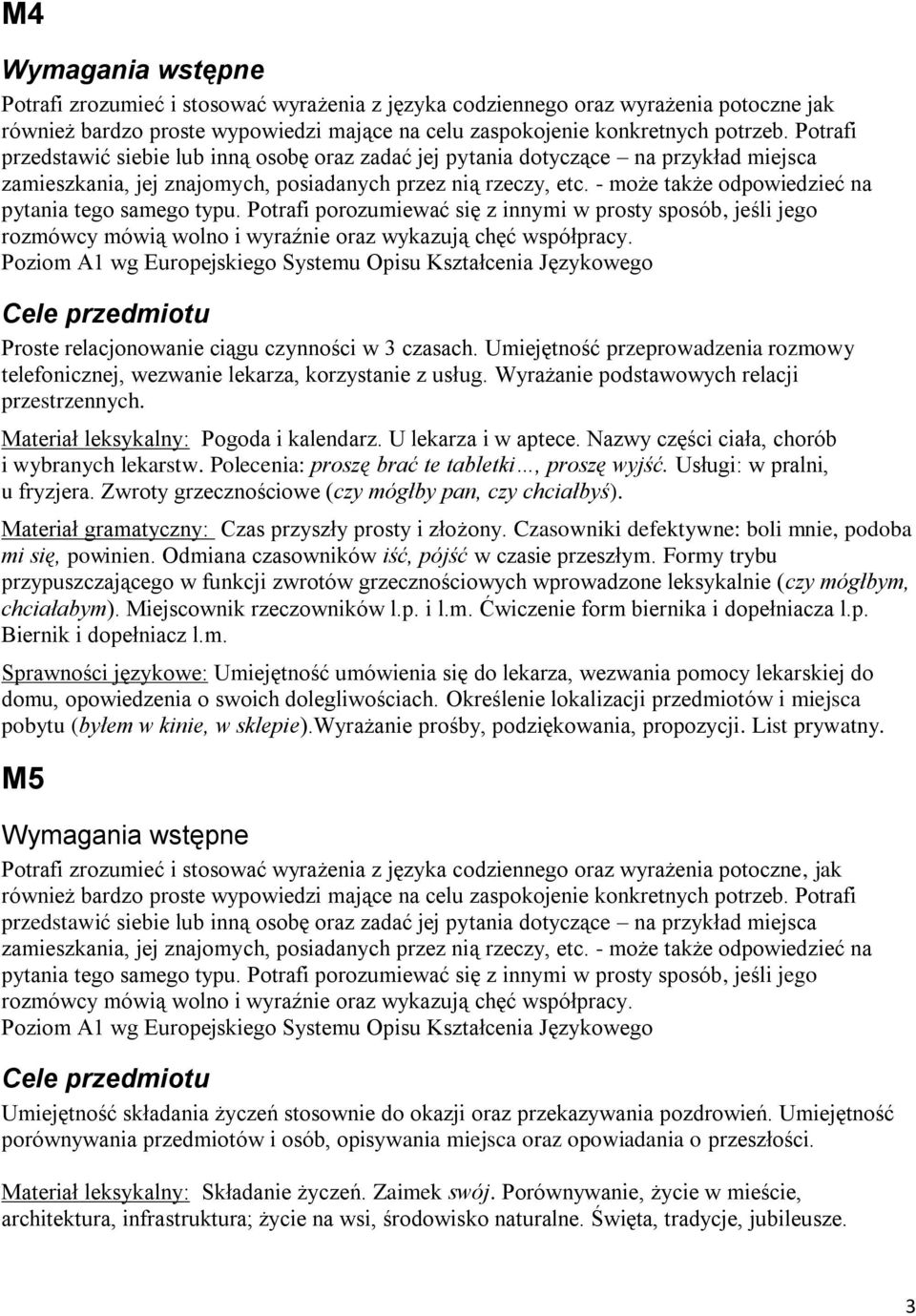 - może także odpowiedzieć na pytania tego samego typu. Potrafi porozumiewać się z innymi w prosty sposób, jeśli jego rozmówcy mówią wolno i wyraźnie oraz wykazują chęć współpracy.