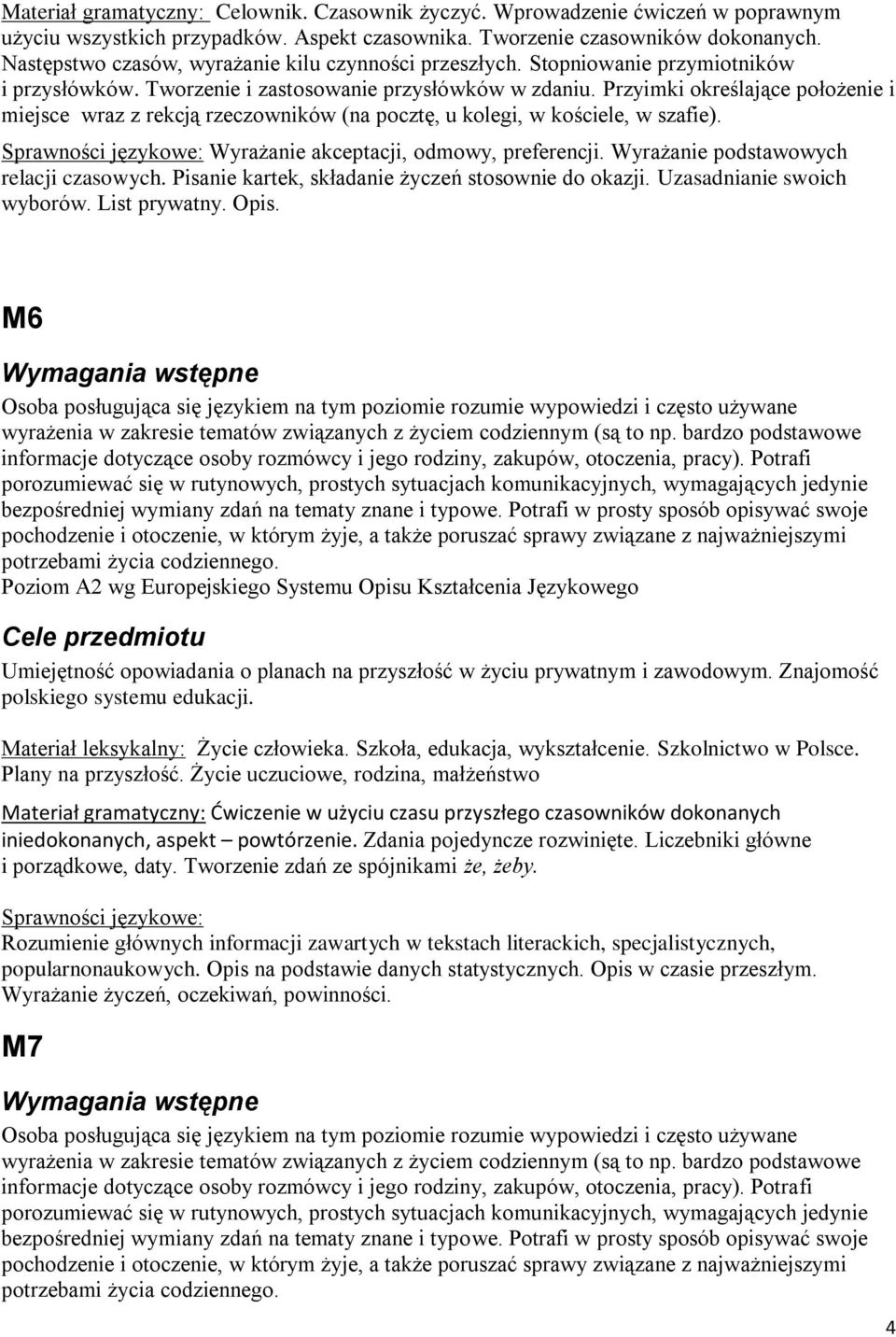 Przyimki określające położenie i miejsce wraz z rekcją rzeczowników (na pocztę, u kolegi, w kościele, w szafie). Sprawności językowe: Wyrażanie akceptacji, odmowy, preferencji.