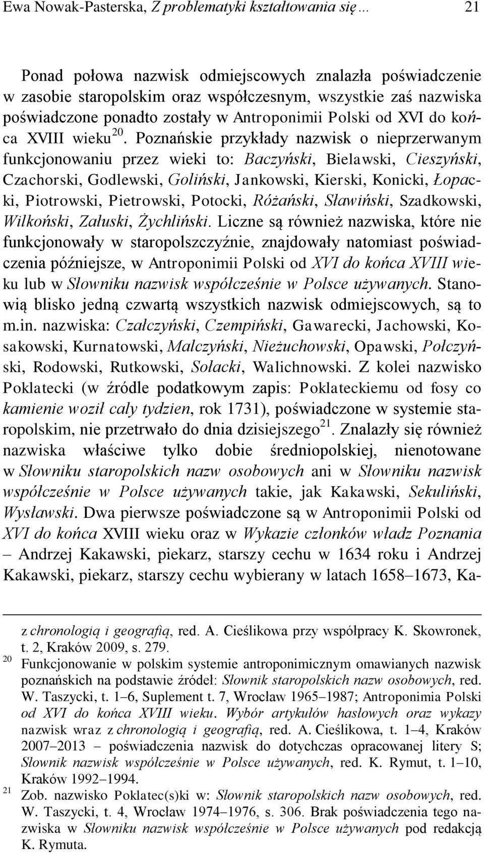 Poznańskie przykłady nazwisk o nieprzerwanym funkcjonowaniu przez wieki to: Baczyński, Bielawski, Cieszyński, Czachorski, Godlewski, Goliński, Jankowski, Kierski, Konicki, Łopacki, Piotrowski,