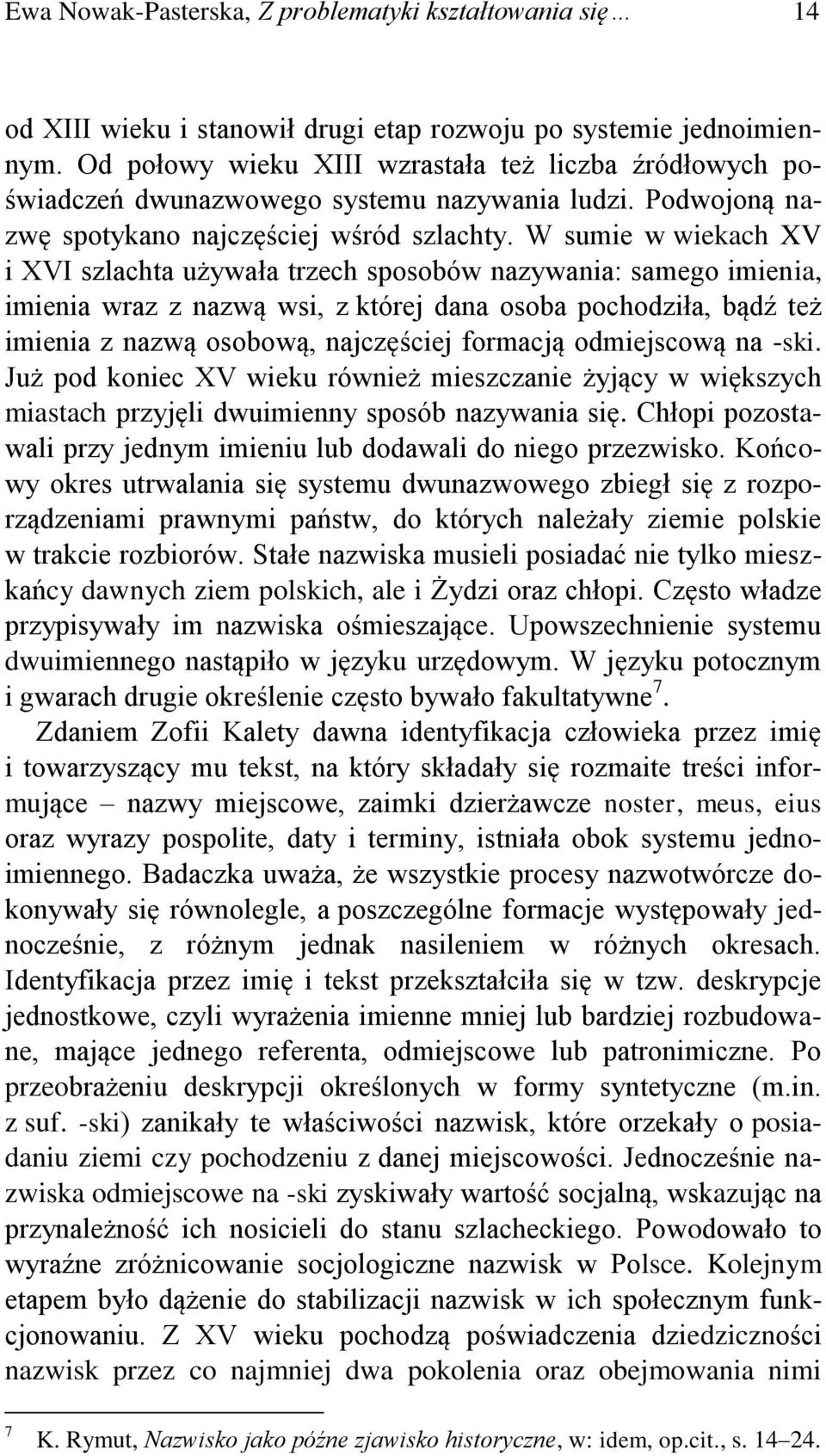 W sumie w wiekach XV i XVI szlachta używała trzech sposobów nazywania: samego imienia, imienia wraz z nazwą wsi, z której dana osoba pochodziła, bądź też imienia z nazwą osobową, najczęściej formacją