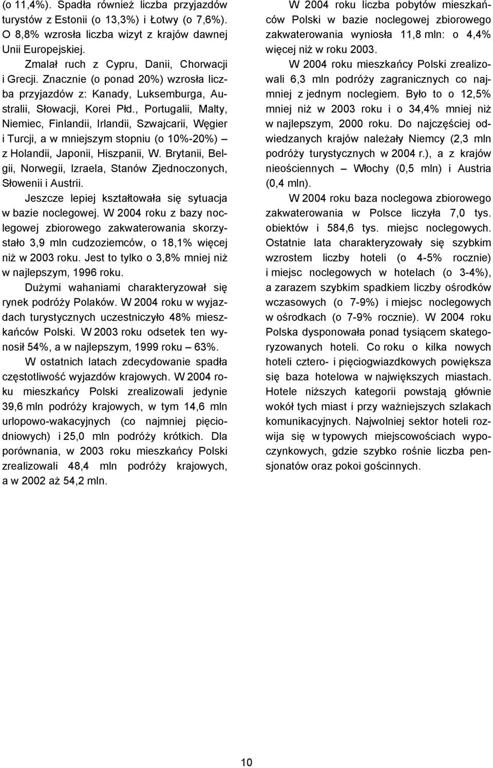 , Portugalii, Malty, Niemiec, Finlandii, rlandii, Szwajcarii, Węgier i Turcji, a w mniejszym stopniu (o %-%) z Holandii, Japonii, Hiszpanii, W.