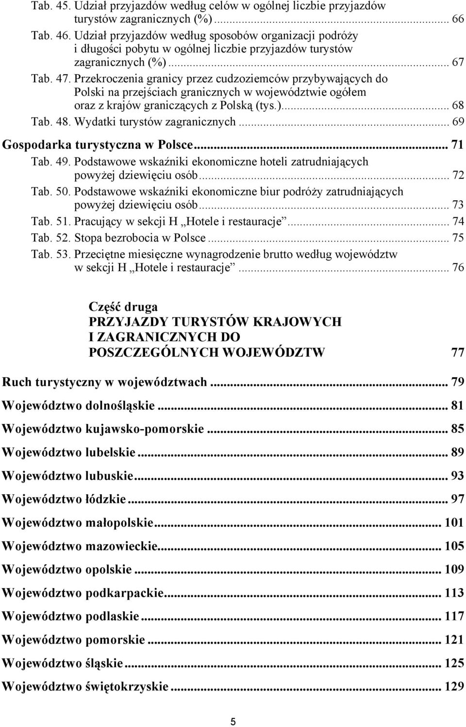 . Przekroczenia granicy przez cudzoziemców przybywających do Polski na przejściach granicznych w województwie ogółem oraz z krajów graniczących z Polską (tys.)... Tab.. Wydatki turystów zagranicznych.