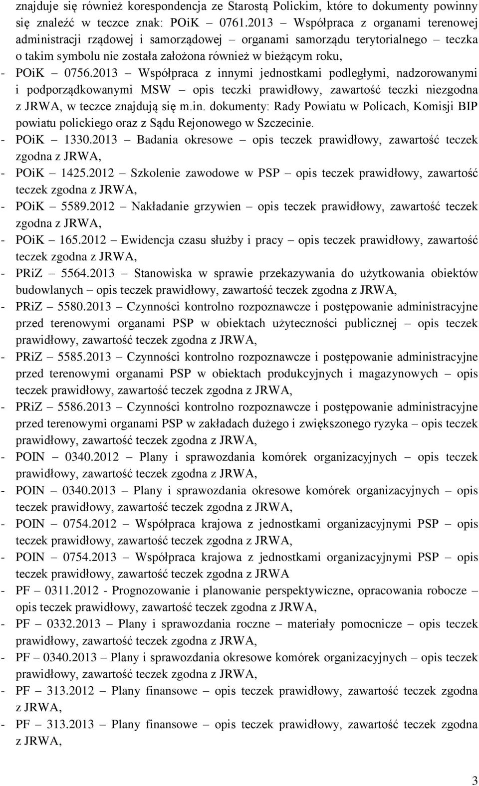 2013 Współpraca z innymi jednostkami podległymi, nadzorowanymi i podporządkowanymi MSW opis teczki prawidłowy, zawartość teczki niezgodna w teczce znajdują się m.in. dokumenty: Rady Powiatu w Policach, Komisji BIP powiatu polickiego oraz z Sądu Rejonowego w Szczecinie.