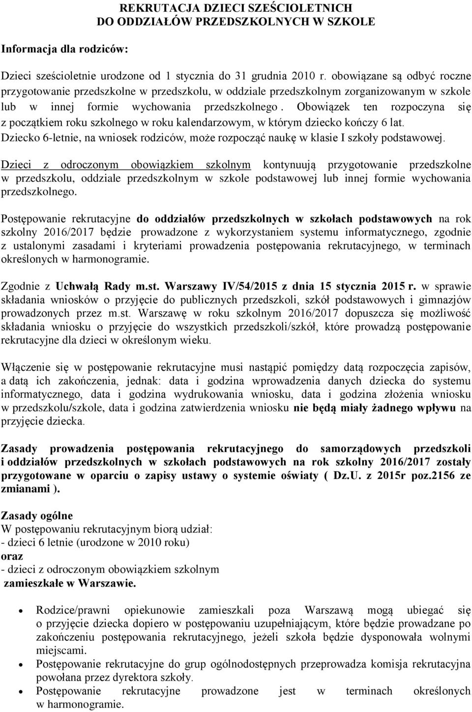 Obowiązek ten rozpoczyna się z początkiem roku szkolnego w roku kalendarzowym, w którym dziecko kończy 6 lat. Dziecko 6-letnie, na wniosek rodziców, może rozpocząć naukę w klasie I szkoły podstawowej.