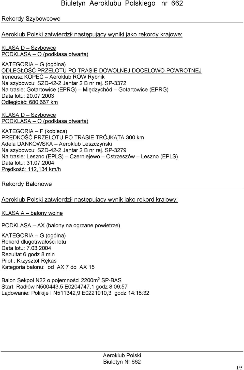2003 Odległość: 680,667 km KLASA D Szybowce PODKLASA O (podklasa otwarta) KATEGORIA F (kobieca) PRĘDKOŚĆ PRZELOTU PO TRASIE TRÓJKĄTA 300 km Adela DANKOWSKA Aeroklub Leszczyński Na szybowcu: SZD-42-2