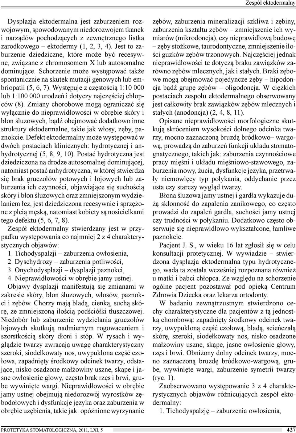 Schorzenie może występować także spontanicznie na skutek mutacji genowych lub embriopatii (5, 6, 7). Występuje z częstością 1:10 000 lub 1:100 000 urodzeń i dotyczy najczęściej chłopców (8).