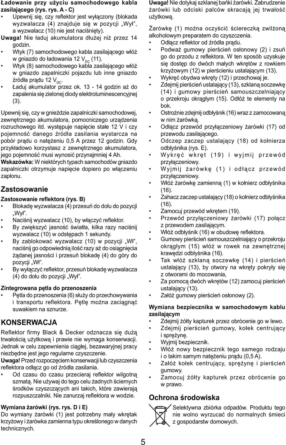 Wtyk (7) samochodowego kabla zasilającego włóż w gniazdo do ładowania 12 V DC (11). Wtyk (8) samochodowego kabla zasilającego włóż w gniazdo zapalniczki pojazdu lub inne gniazdo źródła prądu 12 V DC.