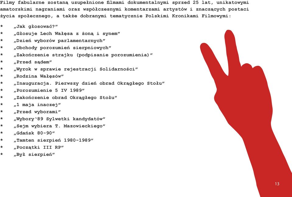 * Głosuje Lech Wałęsa z żoną i synem * Dzień wyborów parlamentarnych * Obchody porozumień sierpniowych * Zakończenie strajku (podpisanie porozumienia) * Przed sądem * Wyrok w sprawie rejestracji
