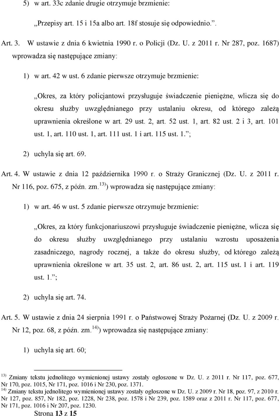 6 zdanie pierwsze otrzymuje brzmienie: Okres, za który policjantowi przysługuje świadczenie pieniężne, wlicza się do okresu służby uwzględnianego przy ustalaniu okresu, od którego zależą uprawnienia