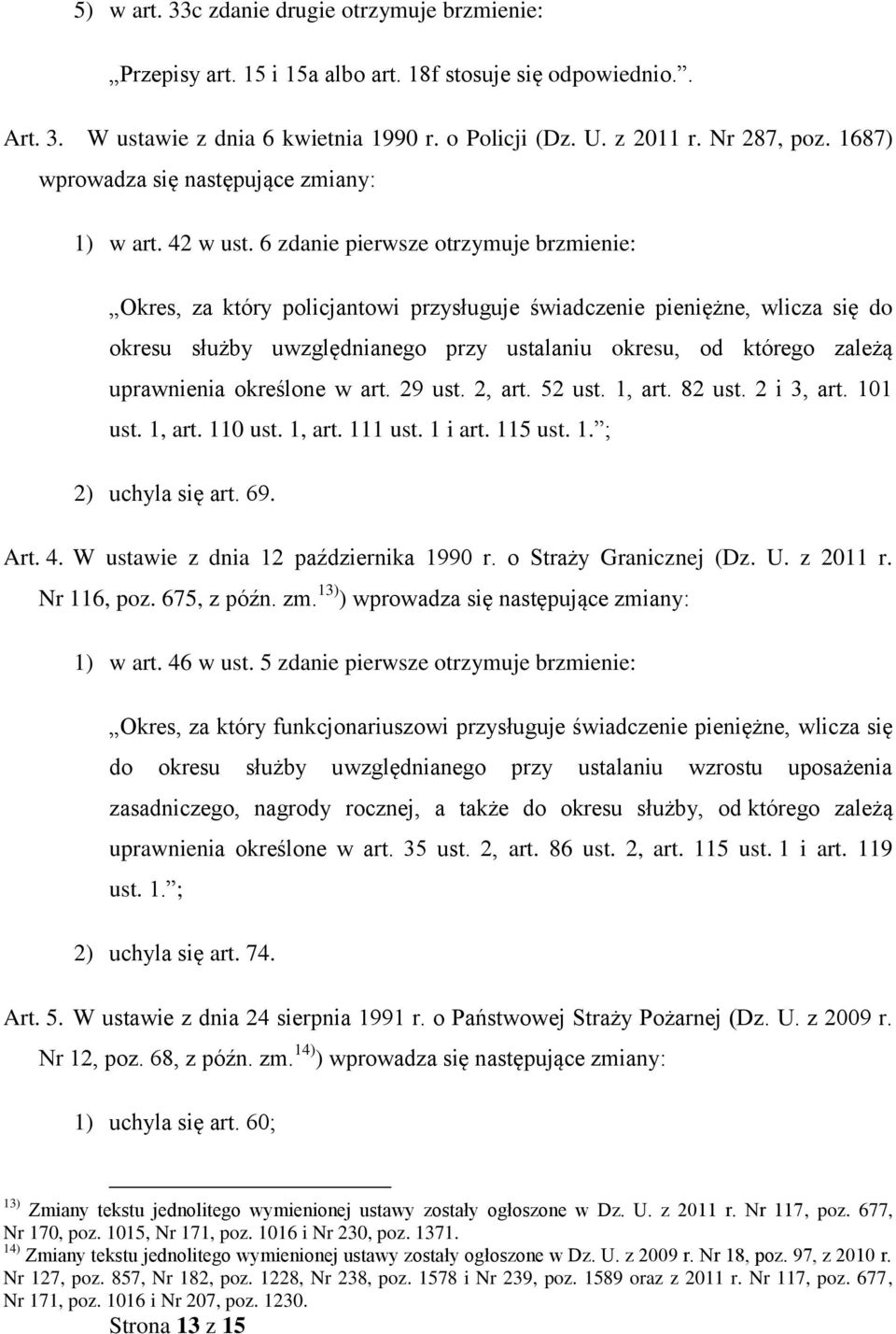 6 zdanie pierwsze otrzymuje brzmienie: Okres, za który policjantowi przysługuje świadczenie pieniężne, wlicza się do okresu służby uwzględnianego przy ustalaniu okresu, od którego zależą uprawnienia