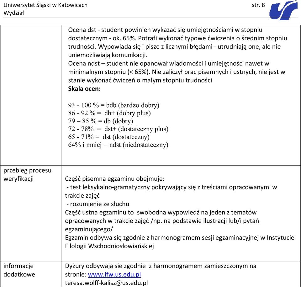 Nie zaliczył prac pisemnych i ustnych, nie jest w stanie wykonać ćwiczeń o małym stopniu trudności Skala ocen: 93-100 % = bdb (bardzo dobry) 86-92 % = db+ (dobry plus) 79 85 % = db (dobry) 72-78% =