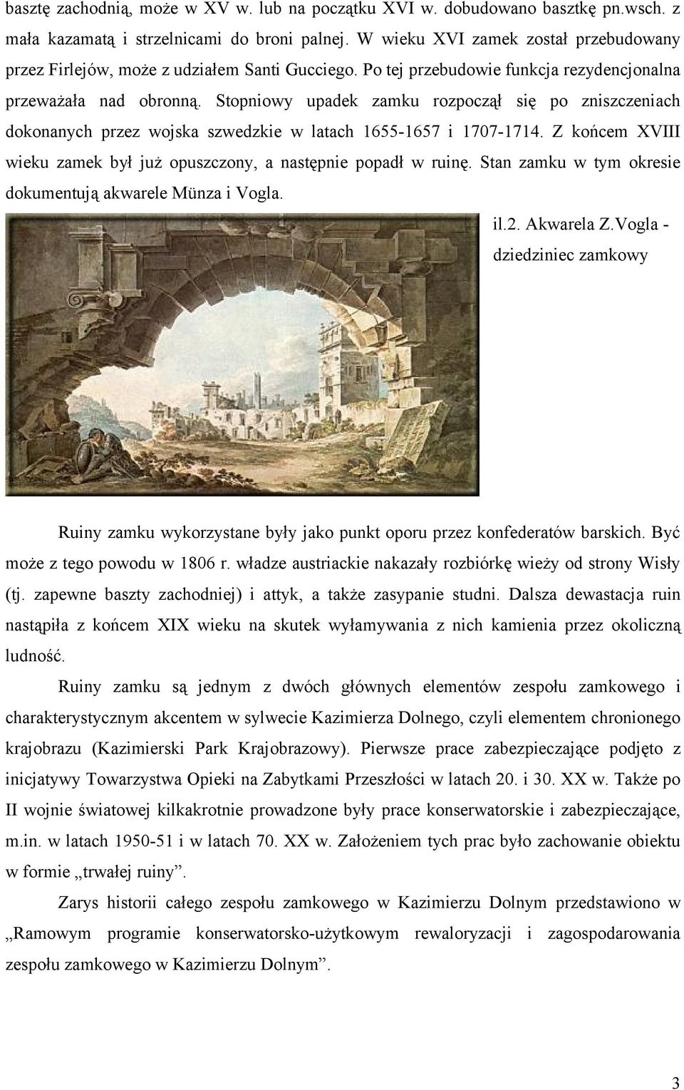 Stopniowy upadek zamku rozpoczął się po zniszczeniach dokonanych przez wojska szwedzkie w latach 1655-1657 i 1707-1714. Z końcem XVIII wieku zamek był już opuszczony, a następnie popadł w ruinę.
