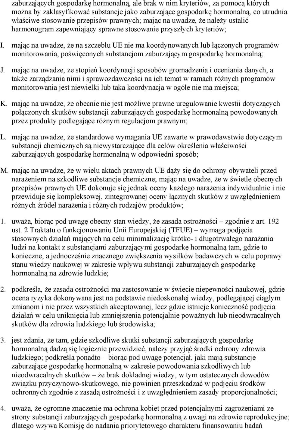 mając na uwadze, Ŝe na szczeblu UE nie ma koordynowanych lub łączonych programów monitorowania, poświęconych substancjom zaburzającym gospodarkę hormonalną; J.