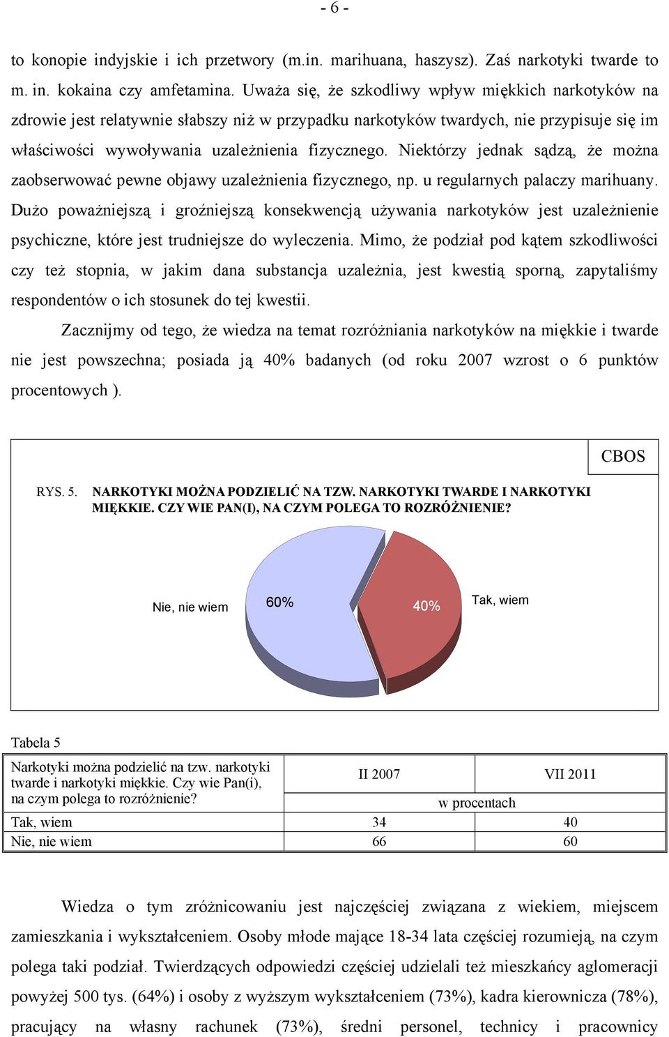 Niektórzy jednak sądzą, że można zaobserwować pewne objawy uzależnienia fizycznego, np. u regularnych palaczy marihuany.