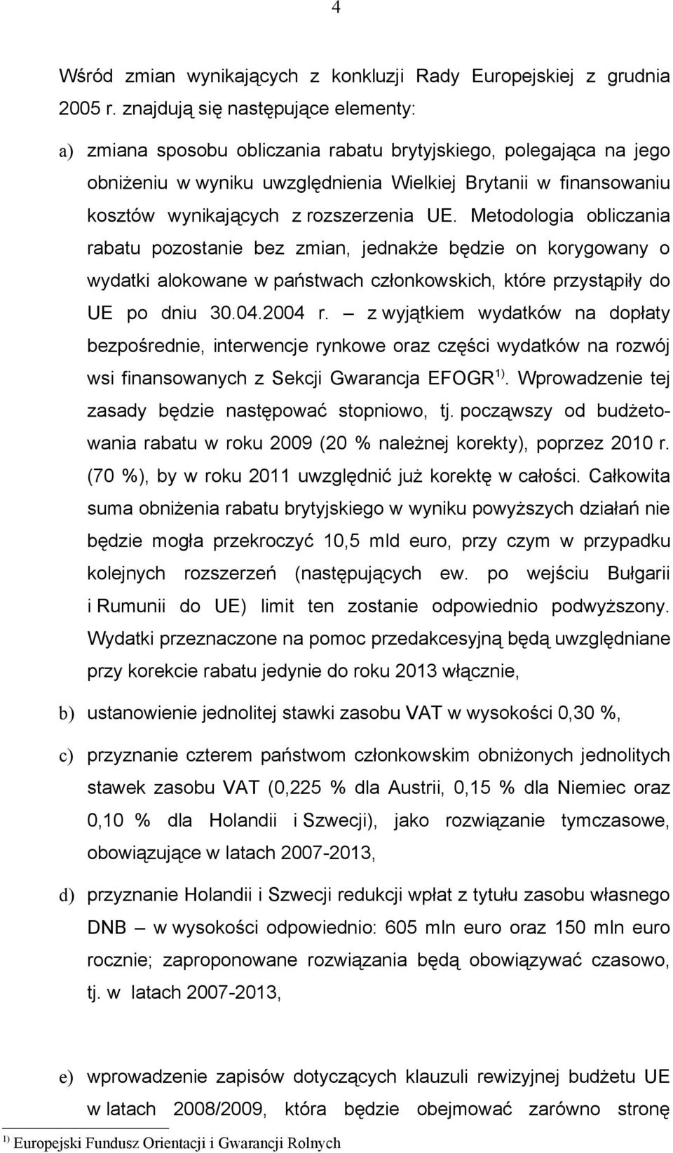 rozszerzenia UE. Metodologia obliczania rabatu pozostanie bez zmian, jednakże będzie on korygowany o wydatki alokowane w państwach członkowskich, które przystąpiły do UE po dniu 30.04.2004 r.