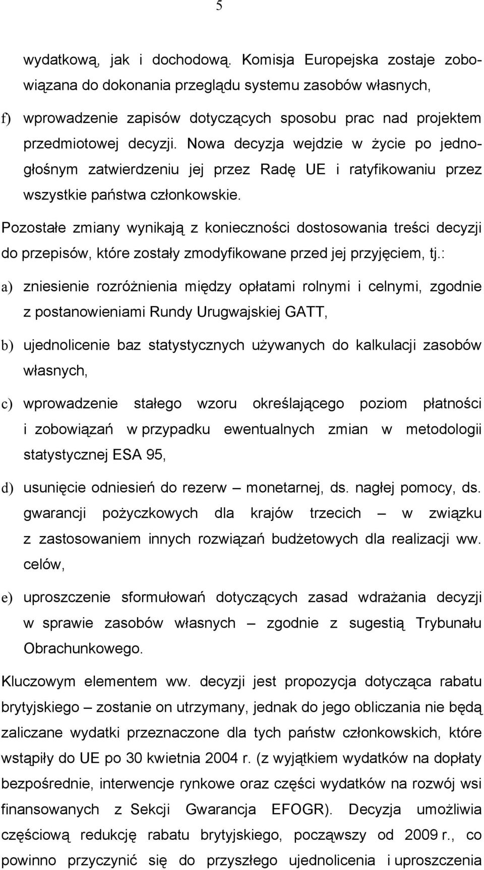 Nowa decyzja wejdzie w życie po jednogłośnym zatwierdzeniu jej przez Radę UE i ratyfikowaniu przez wszystkie państwa członkowskie.