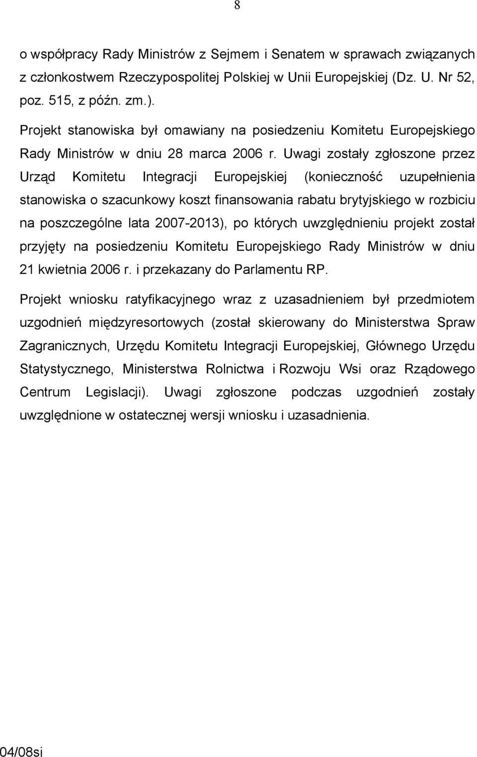 Uwagi zostały zgłoszone przez Urząd Komitetu Integracji Europejskiej (konieczność uzupełnienia stanowiska o szacunkowy koszt finansowania rabatu brytyjskiego w rozbiciu na poszczególne lata