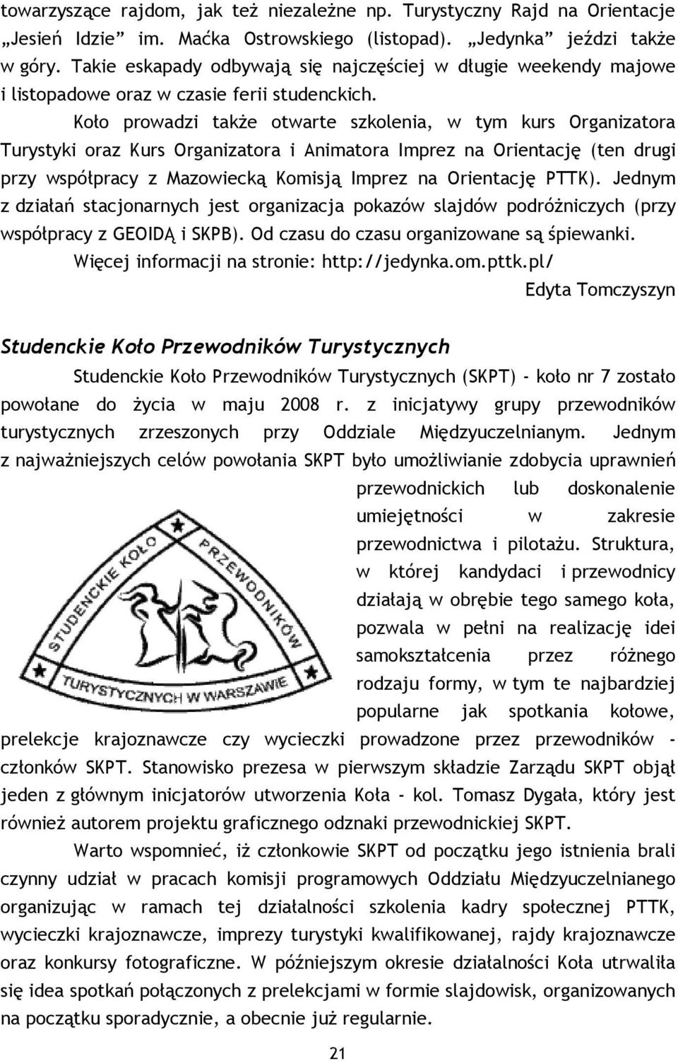 Koło prowadzi takŝe otwarte szkolenia, w tym kurs Organizatora Turystyki oraz Kurs Organizatora i Animatora Imprez na Orientację (ten drugi przy współpracy z Mazowiecką Komisją Imprez na Orientację