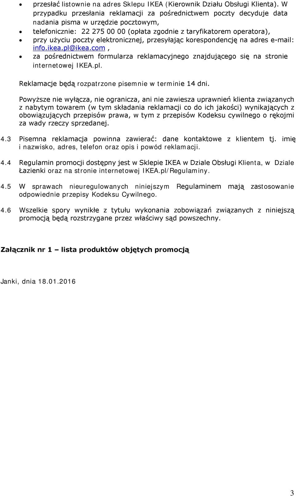 elektronicznej, przesyłając korespondencję na adres e-mail: info.ikea.pl@ikea.com, za pośrednictwem formularza reklamacyjnego znajdującego się na stronie internetowej IKEA.pl. Reklamacje będą rozpatrzone pisemnie w terminie 14 dni.