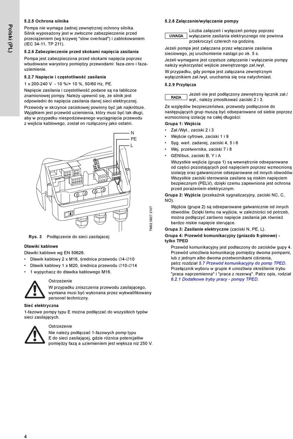 1). 5.2.6 Zabezpieczenie przed skokami napięcia zasilania Pompa jest zabezpieczona przed skokami napięcia poprzez wbudowane warystory pomiędzy przewodami: faza-zero i fazauziemienie. 5.2.7 Napięcie i częstotliwość zasilania 1 x 200-240 V - 10 %/+ 10 %, 50/60 Hz, PE.
