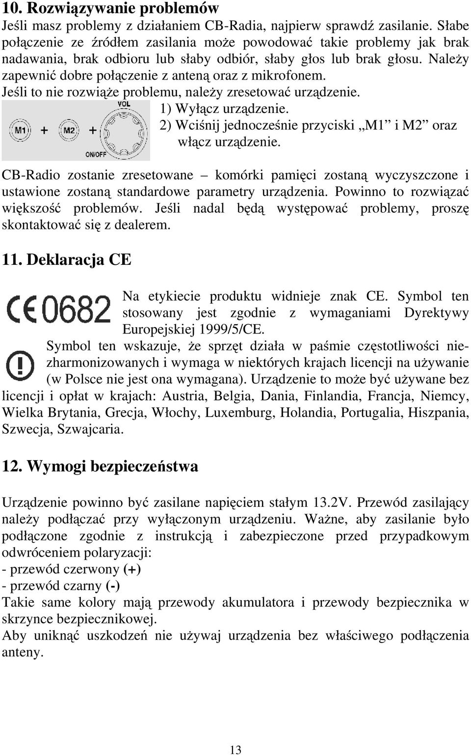 NaleŜy zapewnić dobre połączenie z anteną oraz z mikrofonem. Jeśli to nie rozwiąŝe problemu, naleŝy zresetować urządzenie. 1) Wyłącz urządzenie.