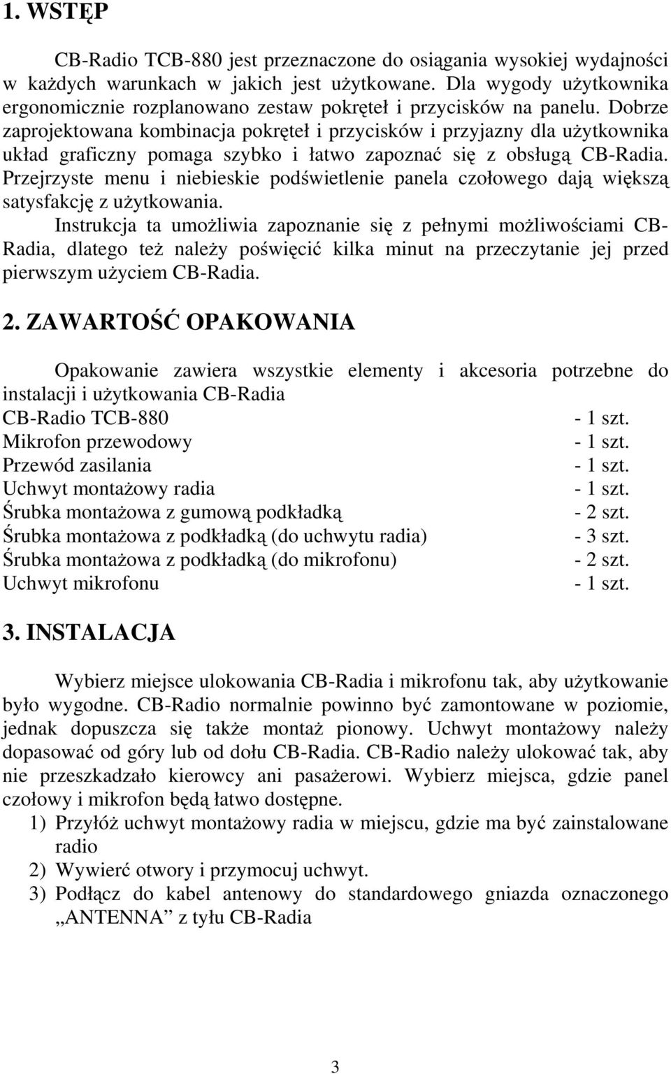 Dobrze zaprojektowana kombinacja pokręteł i przycisków i przyjazny dla uŝytkownika układ graficzny pomaga szybko i łatwo zapoznać się z obsługą CB-Radia.