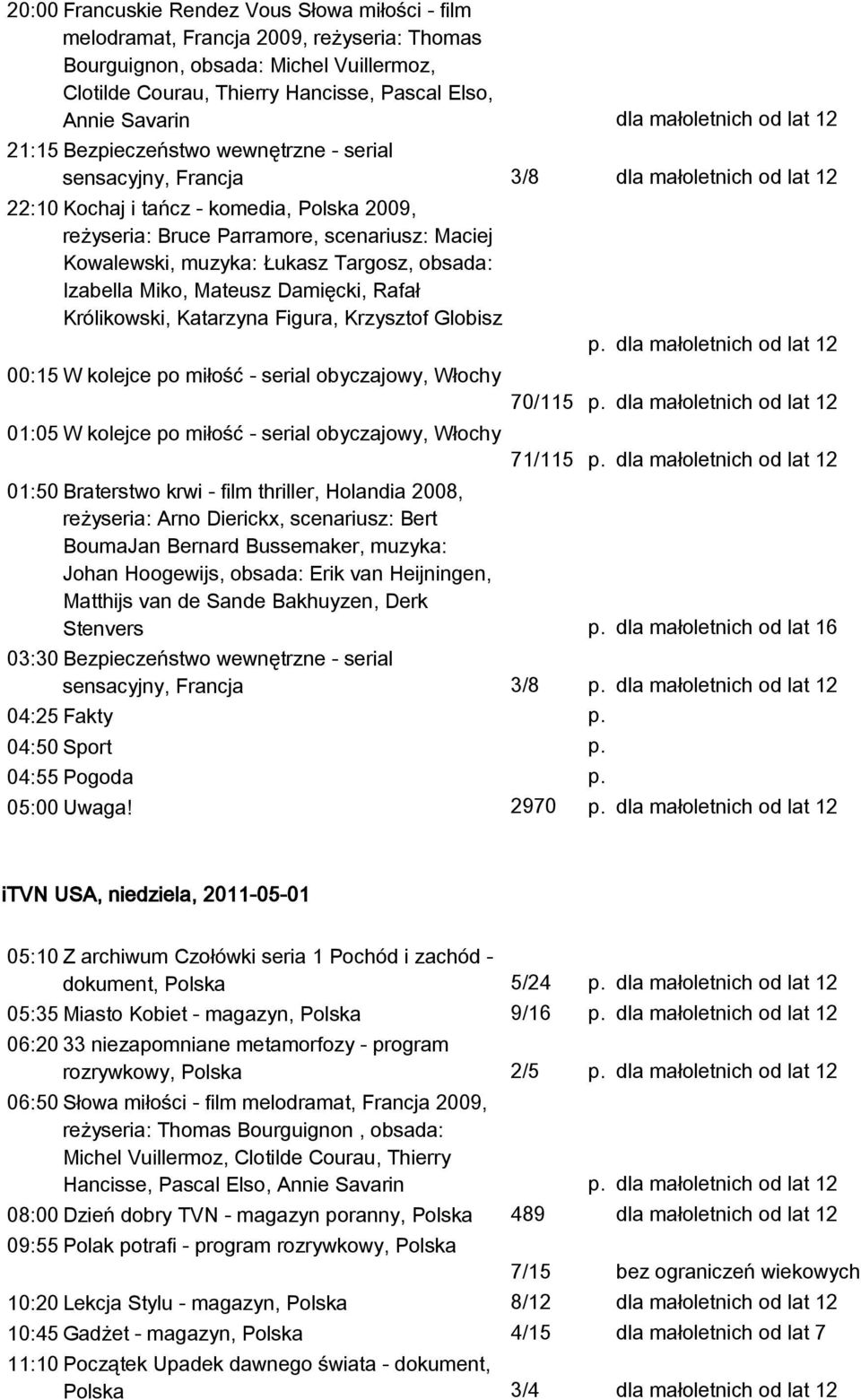 obsada: Izabella Miko, Mateusz Damięcki, Rafał Królikowski, Katarzyna Figura, Krzysztof Globisz 00:15 W kolejce po miłość - serial obyczajowy, Włochy 01:05 W kolejce po miłość - serial obyczajowy,