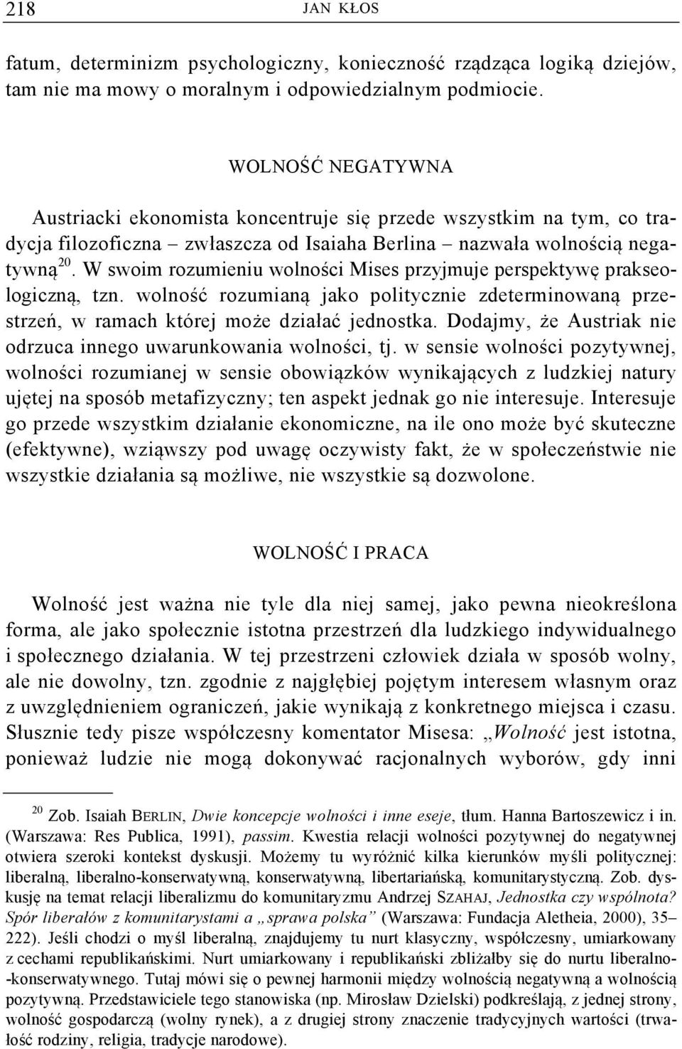 W swoim rozumieniu wolności Mises przyjmuje perspektywę prakseologiczną, tzn. wolność rozumianą jako politycznie zdeterminowaną przestrzeń, w ramach której może działać jednostka.