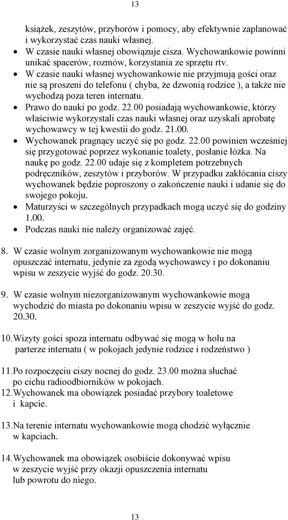 W czasie nauki własnej wychowankowie nie przyjmują gości oraz nie są proszeni do telefonu ( chyba, że dzwonią rodzice ), a także nie wychodzą poza teren internatu. Prawo do nauki po godz. 22.