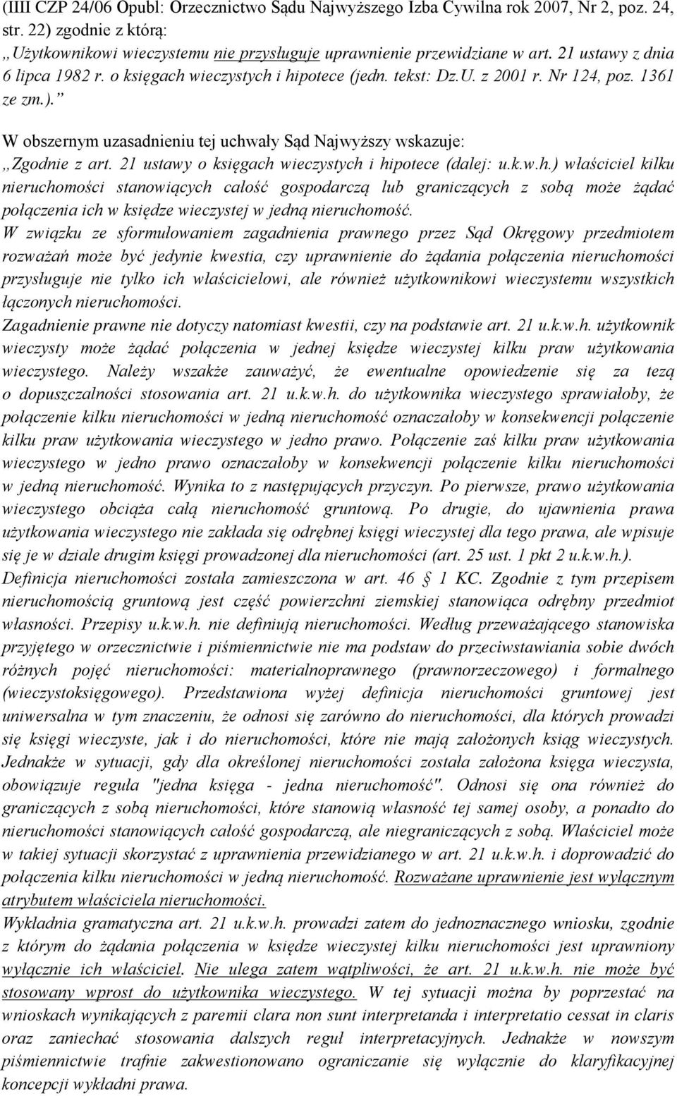 21 ustawy o księgach wieczystych i hipotece (dalej: u.k.w.h.) właściciel kilku nieruchomości stanowiących całość gospodarczą lub graniczących z sobą może żądać połączenia ich w księdze wieczystej w jedną nieruchomość.