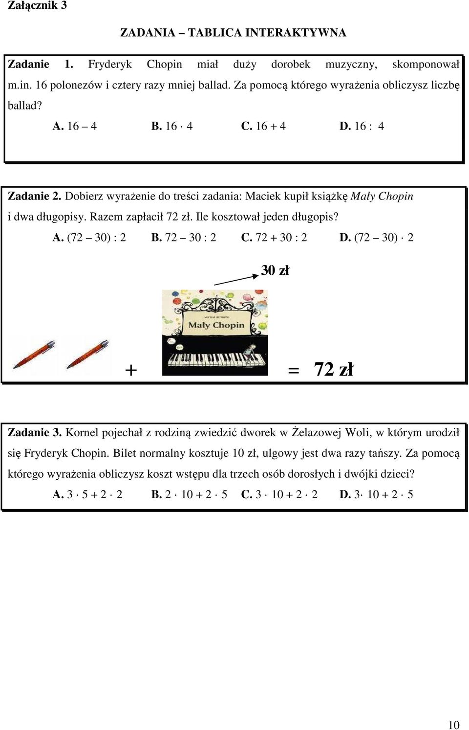 Razem zapłacił 72 zł. Ile kosztował jeden długopis? A. (72 30) : 2 B. 72 30 : 2 C. 72 + 30 : 2 D. (72 30) 2 30 zł + = 72 zł Zadanie 3.