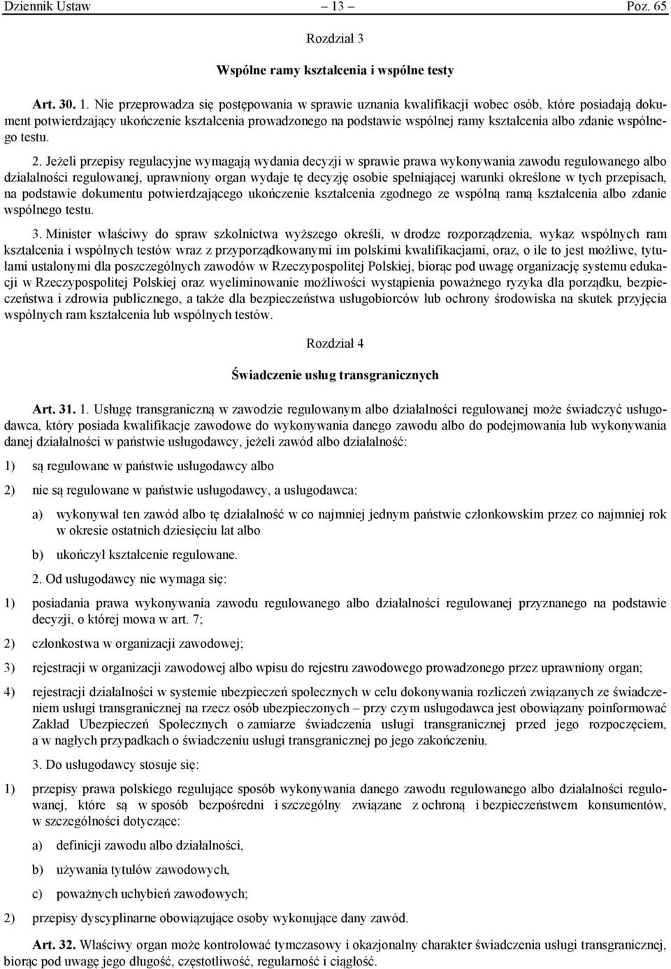 Nie przeprowadza się postępowania w sprawie uznania kwalifikacji wobec osób, które posiadają dokument potwierdzający ukończenie kształcenia prowadzonego na podstawie wspólnej ramy kształcenia albo