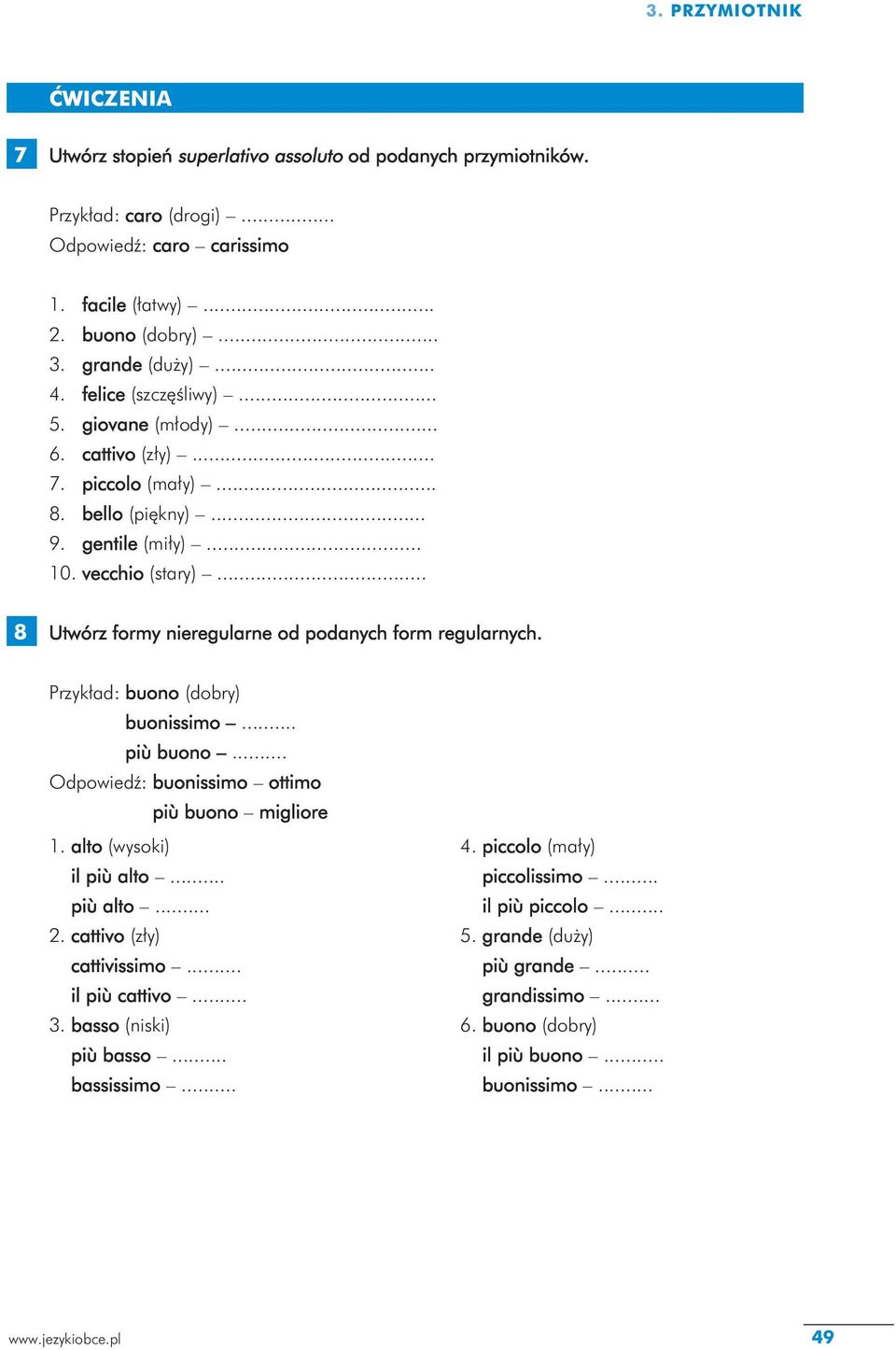 .. 8 Utwórz formy nieregularne od podanych form regularnych. Przykład: buono (dobry) buonissimo... più buono... Odpowiedź: buonissimo ottimo più buono migliore 1. alto (wysoki) il più alto... più alto... 2.