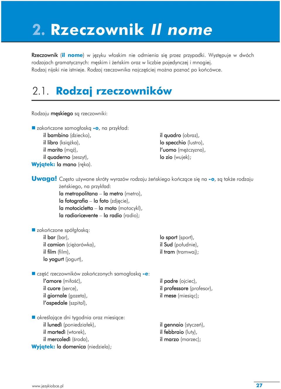 Rodzaj rzeczowników Rodzaju męskiego są rzeczowniki: n zakończone samogłoską -o, na przykład: il bambino (dziecko), il libro (książka), il marito (mąż), il quaderno (zeszyt), Wyjątek: la mano (ręka).