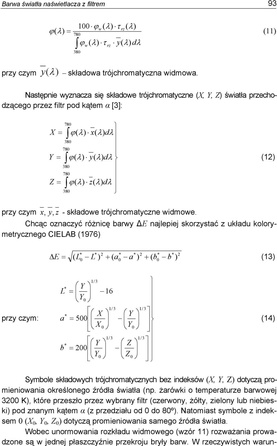 Chcąc onacyć różnicę barwy ΔE najlepiej skorystać układu kolorymetrycnego CELAB 1976 b b a a L L E + + Δ 13 pry cym: 1/ 3 1/ 3 1/ 3 3 1/ 1/ 3 5 16 Z Z b X X a L 14 Symbole składowych