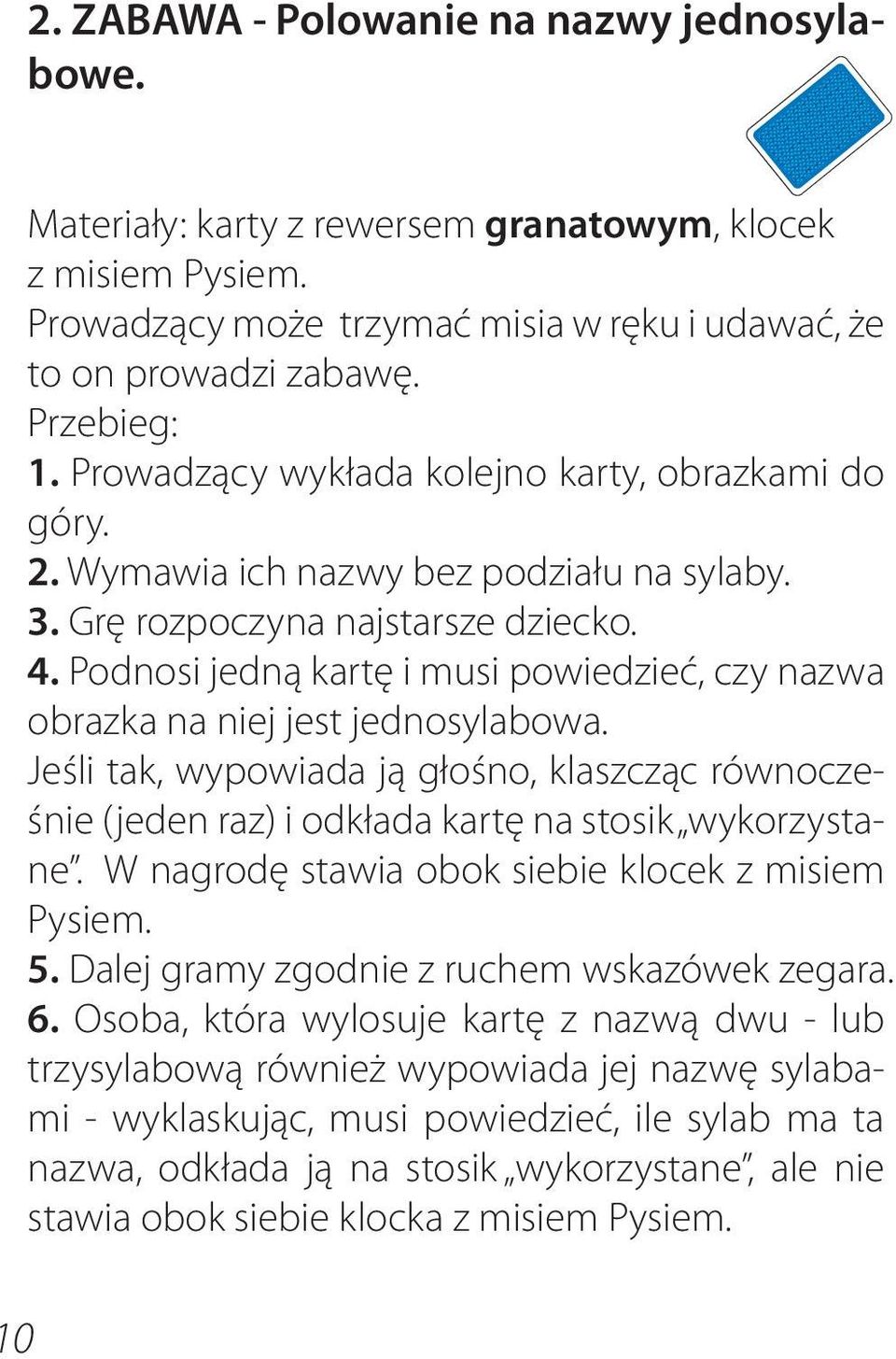 Podnosi jedną kartę i musi powiedzieć, czy nazwa obrazka na niej jest jednosylabowa. Jeśli tak, wypowiada ją głośno, klaszcząc równocześnie (jeden raz) i odkłada kartę na stosik wykorzystane.